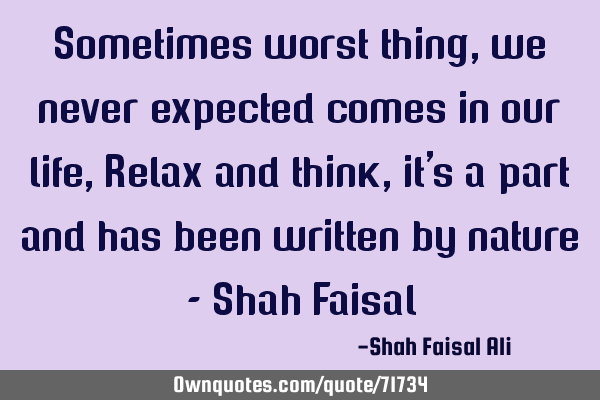 Sometimes worst thing, we never expected comes in our life, Relax and think, it