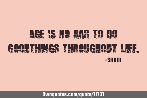 Age is no bar to do goodthings throughout