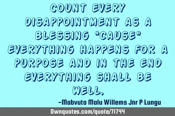 Count every disappointment as a blessing "cause" everything happens for a purpose and in the end