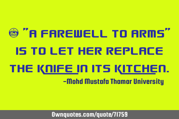 • "A farewell to arms" is to let her replace the knife in its