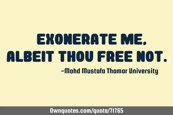 • Exonerate me , albeit thou free