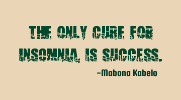 The only cure for insomnia, is success.
