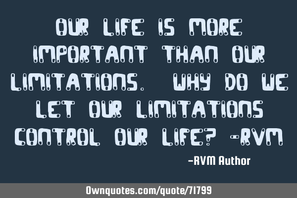 Our Life is more Important than our Limitations. Why do we let our Limitations control our Life? -RV