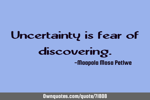Uncertainty is fear of