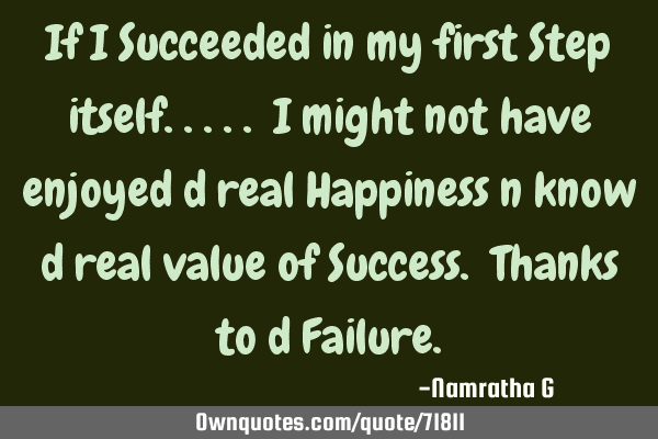 If I Succeeded in my first Step itself..... I might not have enjoyed d real Happiness n know d real