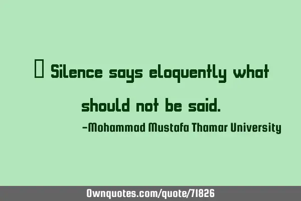 • Silence says eloquently what should not be
