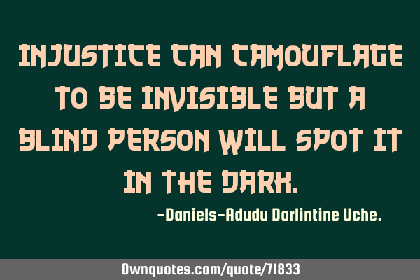 Injustice can camouflage to be invisible but a blind person will spot it in the