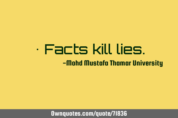 • Facts kill