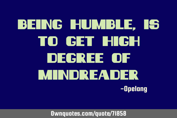 Being humble,is to get high degree of
