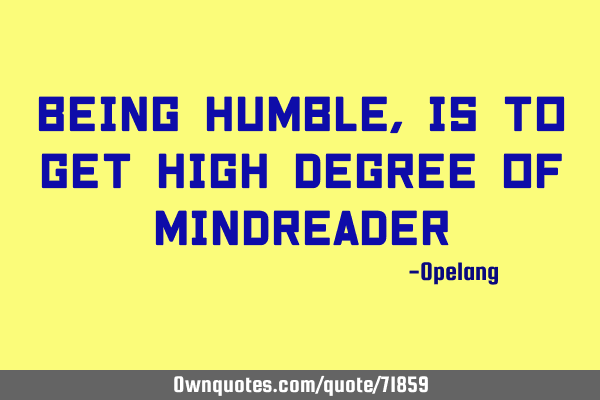 Being humble,is to get high degree of