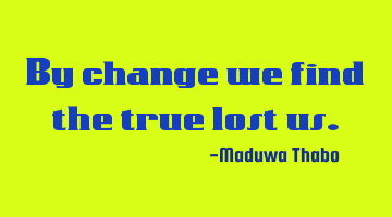 By change we find the true lost us.
