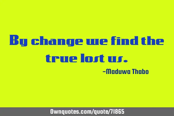 By change we find the true lost