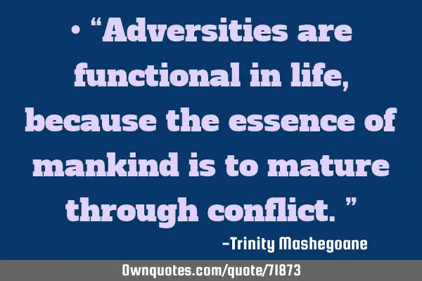• “Adversities are functional in life, because the essence of mankind is to mature through