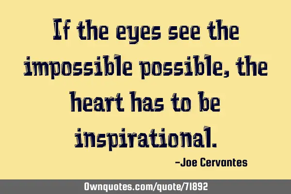 If the eyes see the impossible possible, the heart has to be