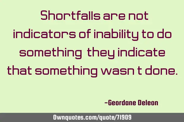"Shortfalls are not indicators of inability to do something; they indicate that something wasn