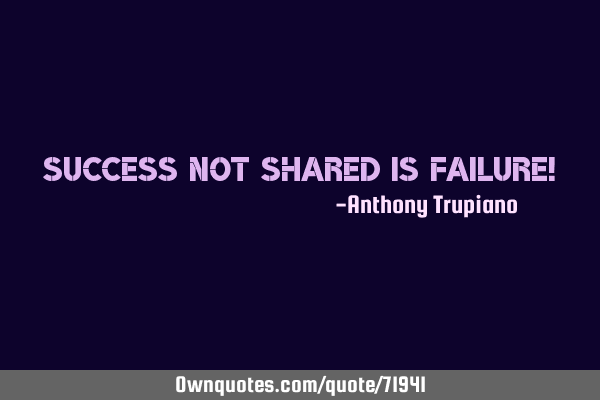 Success not shared is Failure!