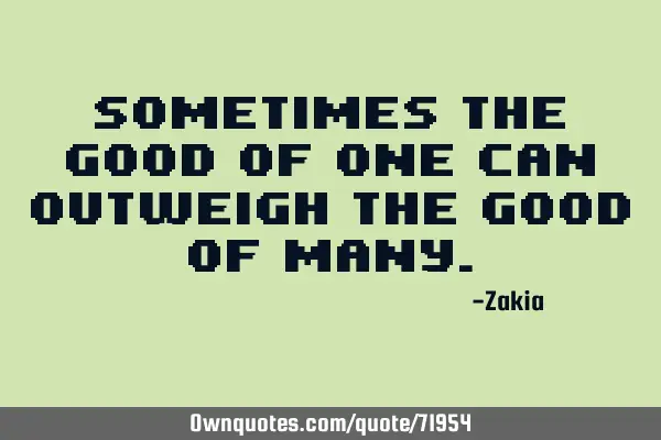 Sometimes the good of one can outweigh the good of