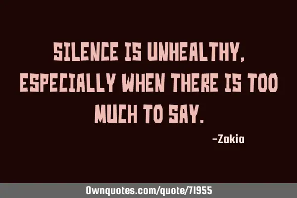 Silence is unhealthy, especially when there is too much to