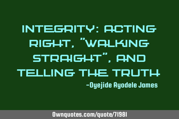 Integrity: Acting right, "walking straight", and telling the