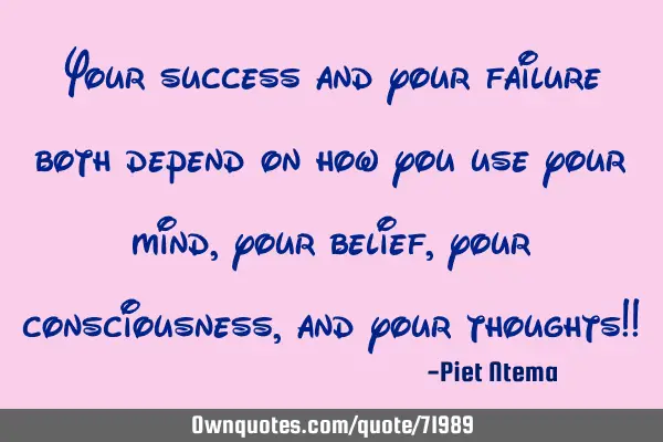 Your success and your failure both depend on how you use your mind, your belief, your consciousness,