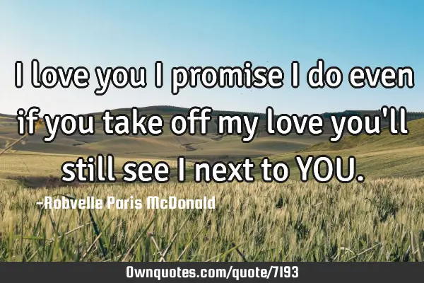 I love you I promise I do even if you take off my love you
