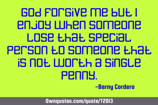 God forgive me but I enjoy when someone lose that special person to someone that is not worth a
