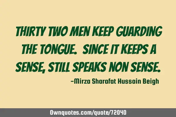 Thirty two men keep guarding the tongue. Since it keeps a sense, still speaks non