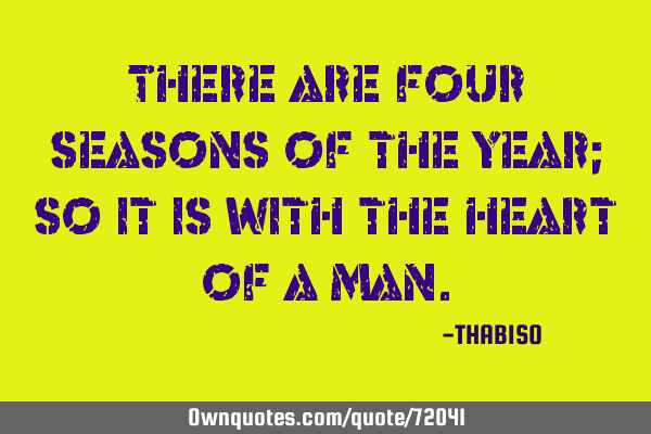 There are four seasons of the year; so it is with the heart of a