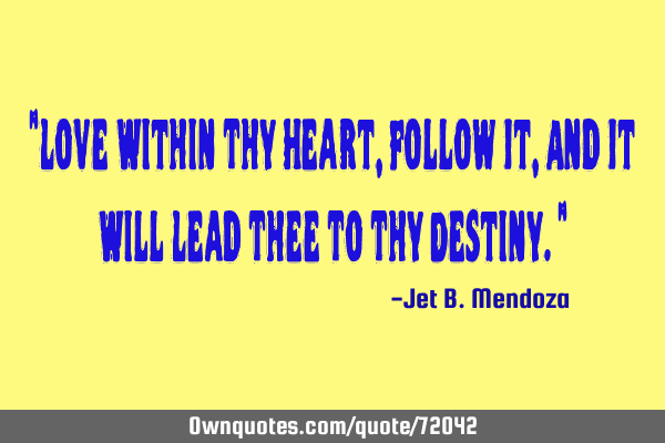 "Love Within Thy Heart, Follow It, And It Will Lead Thee To Thy Destiny."