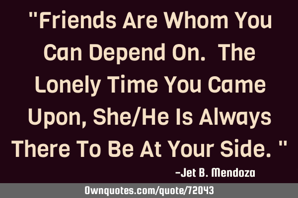 "Friends Are Whom You Can Depend On. The Lonely Time You Came Upon, She/He Is Always There To Be At
