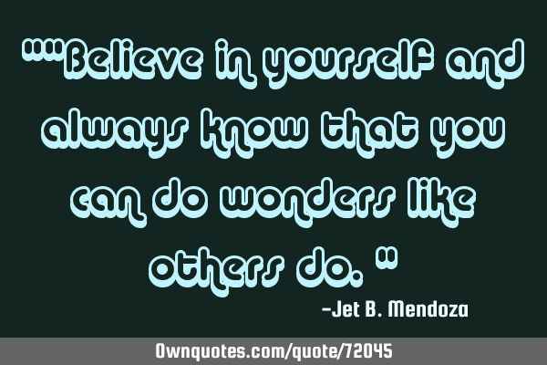 ""Believe in yourself and always know that you can do wonders like others do."