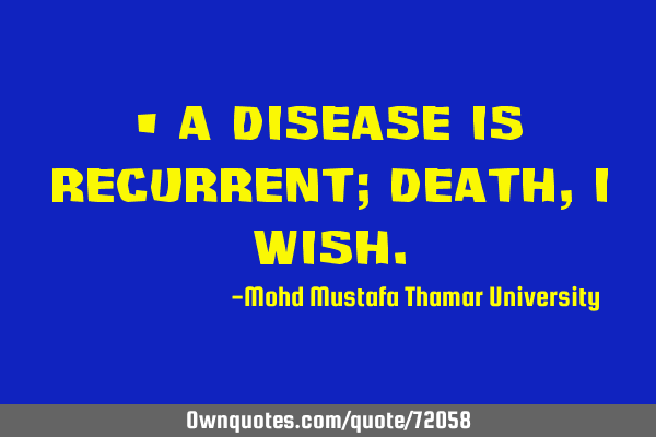 • A disease is recurrent; death, I