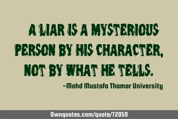 • A liar is a mysterious person by his character, not by what he