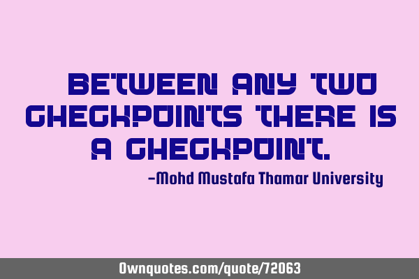 • Between any two checkpoints there is a