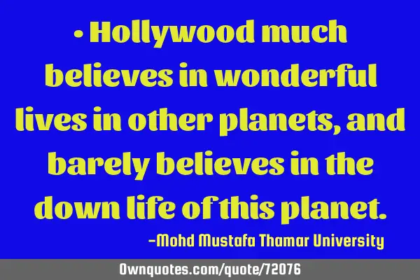 • Hollywood much believes in wonderful lives in other planets, and barely believes in the down