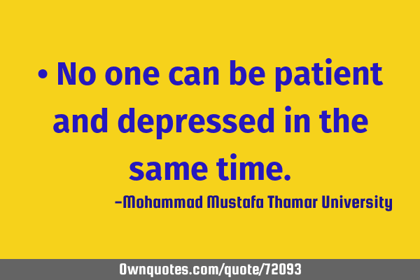 • No one can be patient and depressed in the same