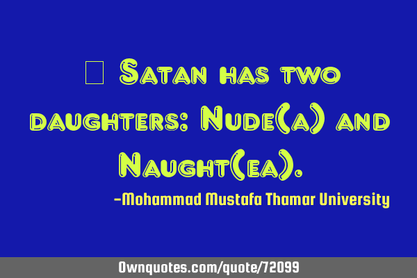 • Satan has two daughters: Nude(a) and Naught(ea)