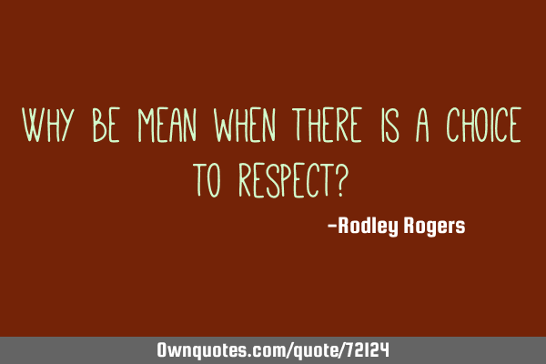 Why be mean when there is a choice to respect?