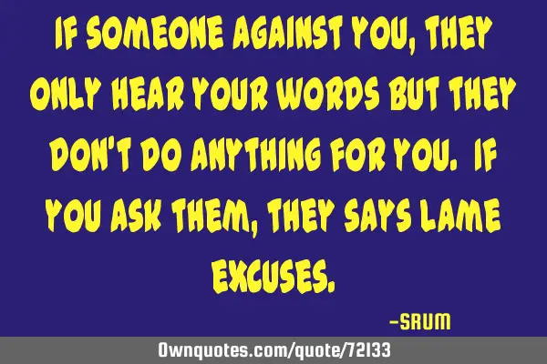 If someone against you, they only hear your words but they don
