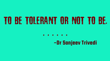 To be tolerant or not to be.......