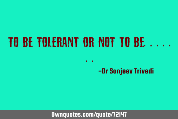 To be tolerant or not to