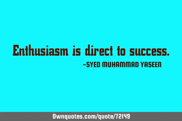 Enthusiasm is direct to