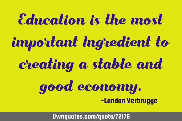 Education is the most important Ingredient to creating a stable and good