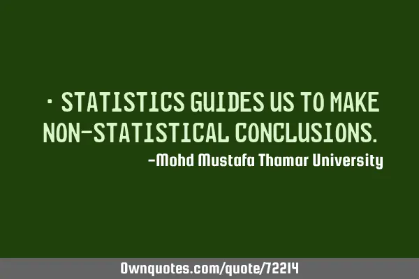 • Statistics guides us to make non-statistical