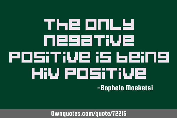 The only negative positive is being Hiv