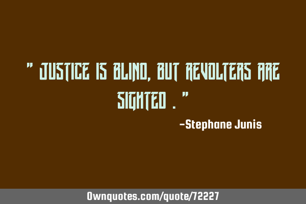" Justice is blind , but revolters are sighted ."