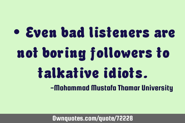 • Even bad listeners are not boring followers to talkative