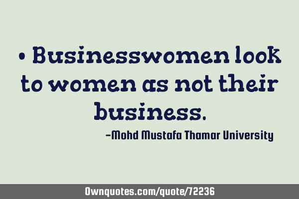 • Businesswomen look to women as not their