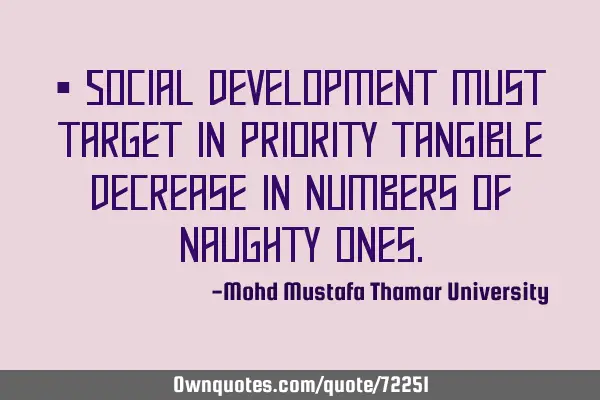 • Social development must target in priority tangible decrease in numbers of naughty