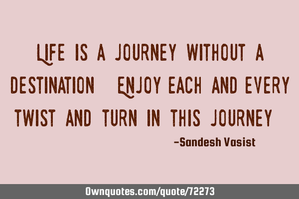 Life is a journey without a destination. Enjoy each and every twist and turn in this journey !!